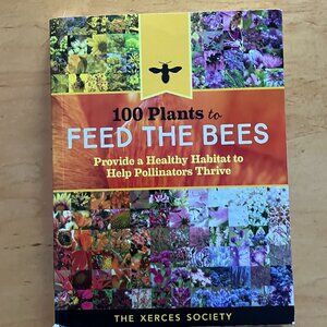 100 Plants to Feed the Bees Provide a Healthy Habitat to Help Pollinators Book